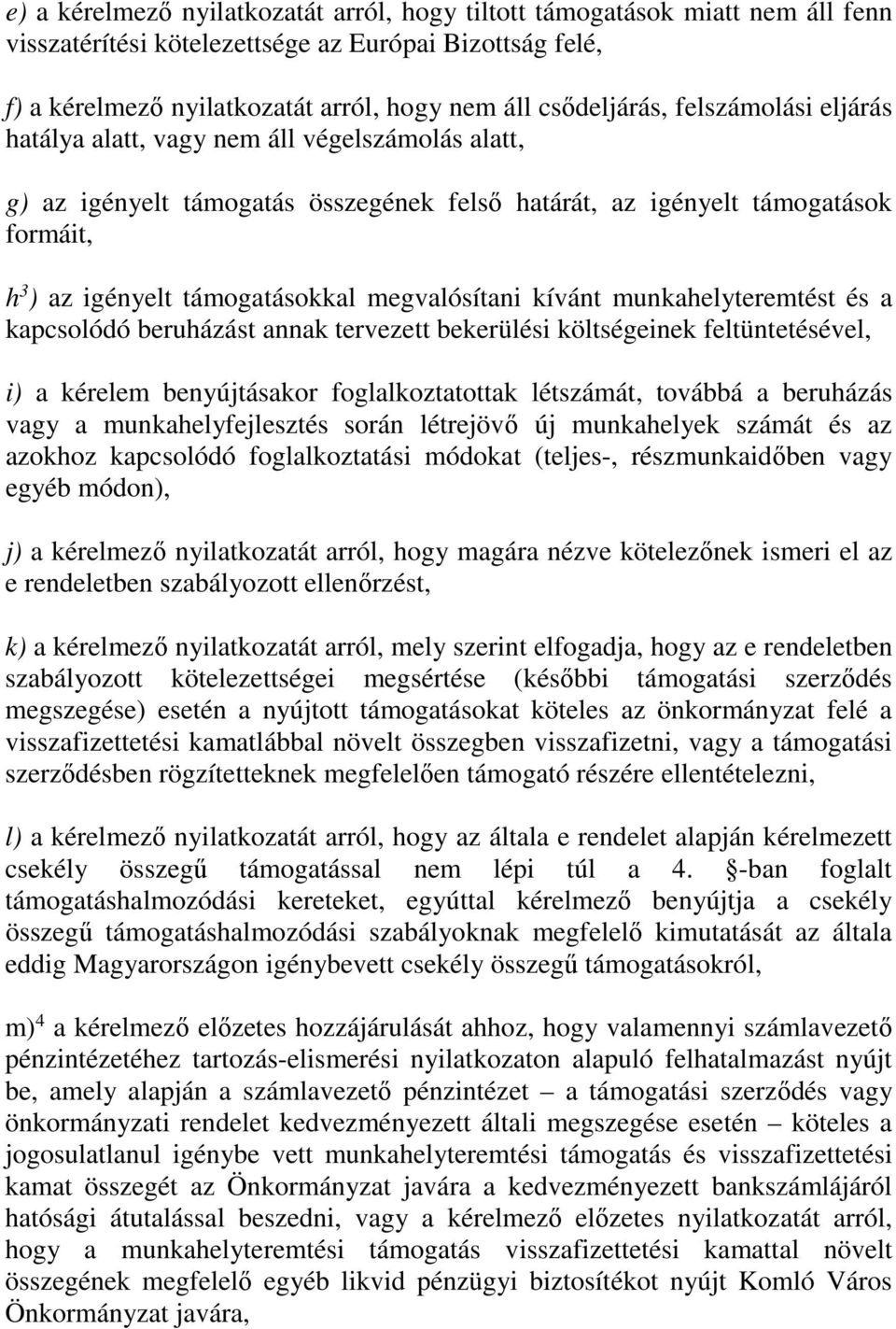 megvalósítani kívánt munkahelyteremtést és a kapcsolódó beruházást annak tervezett bekerülési költségeinek feltüntetésével, i) a kérelem benyújtásakor foglalkoztatottak létszámát, továbbá a beruházás