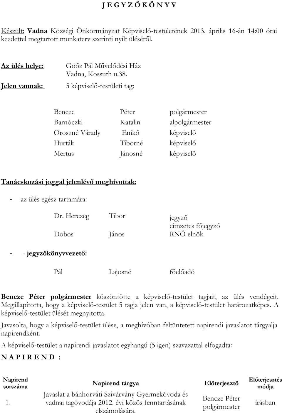 5 képviselő-testületi tag: Barnóczki Katalin al Oroszné Várady Enikő képviselő Hurták Tiborné képviselő Mertus Jánosné képviselő Tanácskozási joggal jelenlévő meghívottak: - az ülés egész tartamára: