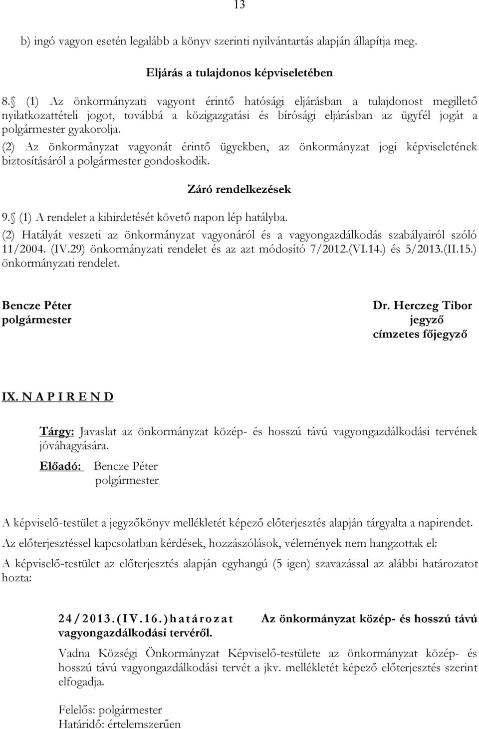 (2) Az önkormányzat vagyonát érintő ügyekben, az önkormányzat jogi képviseletének biztosításáról a gondoskodik. Záró rendelkezések 9. (1) A rendelet a kihirdetését követő napon lép hatályba.