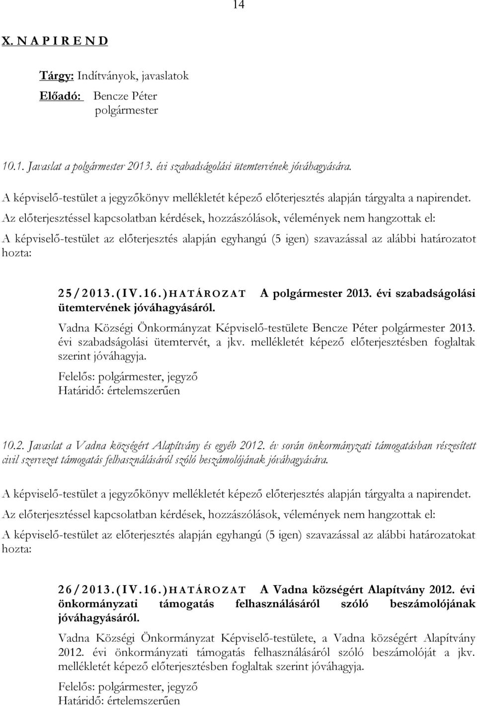 Az előterjesztéssel kapcsolatban kérdések, hozzászólások, vélemények nem hangzottak el: A képviselő-testület az előterjesztés alapján egyhangú (5 igen) szavazással az alábbi határozatot hozta: 2 5 /