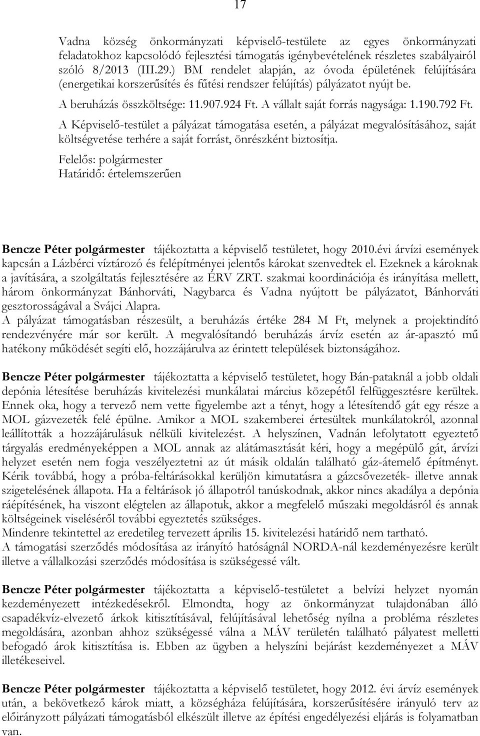 A vállalt saját forrás nagysága: 1.190.792 Ft. A Képviselő-testület a pályázat támogatása esetén, a pályázat megvalósításához, saját költségvetése terhére a saját forrást, önrészként biztosítja.