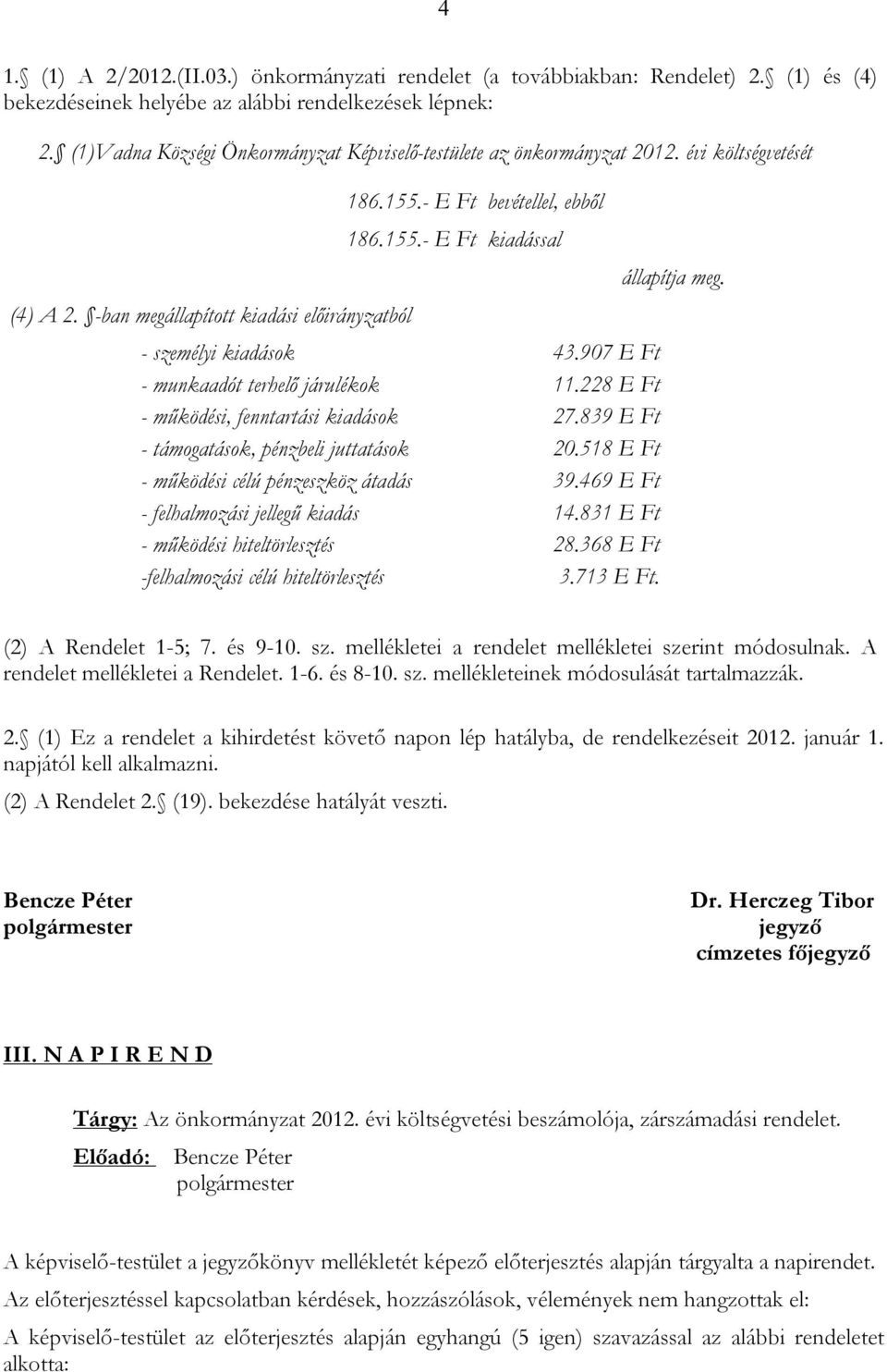 907 E Ft - munkaadót terhelő járulékok 11.228 E Ft - működési, fenntartási kiadások 27.839 E Ft - támogatások, pénzbeli juttatások 20.518 E Ft - működési célú pénzeszköz átadás 39.