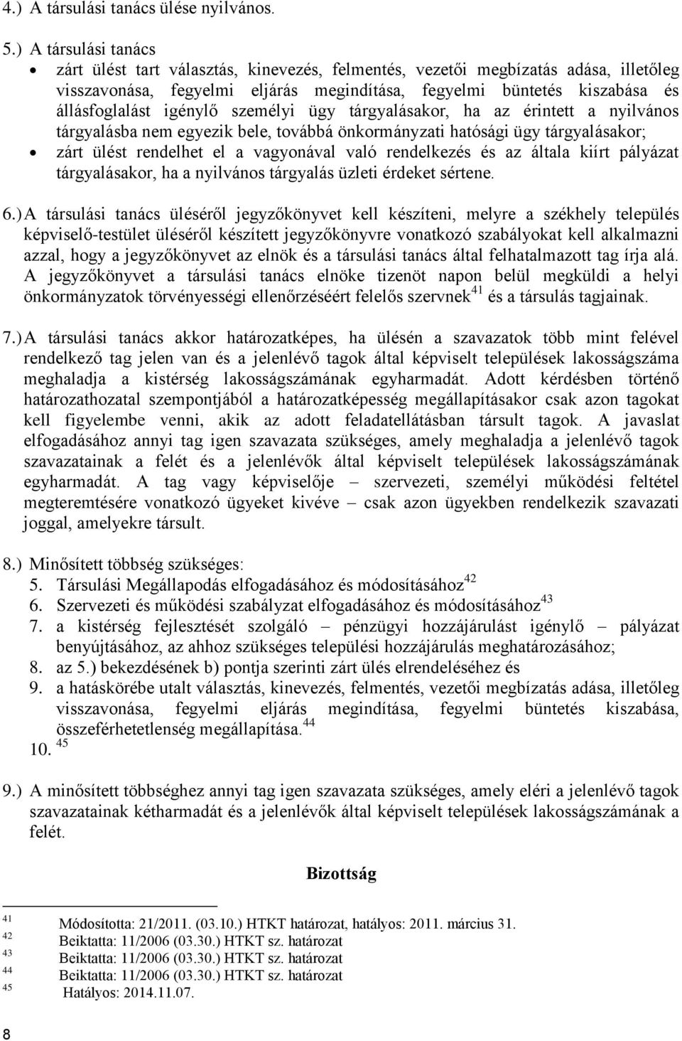 igénylő személyi ügy tárgyalásakor, ha az érintett a nyilvános tárgyalásba nem egyezik bele, továbbá önkormányzati hatósági ügy tárgyalásakor; zárt ülést rendelhet el a vagyonával való rendelkezés és