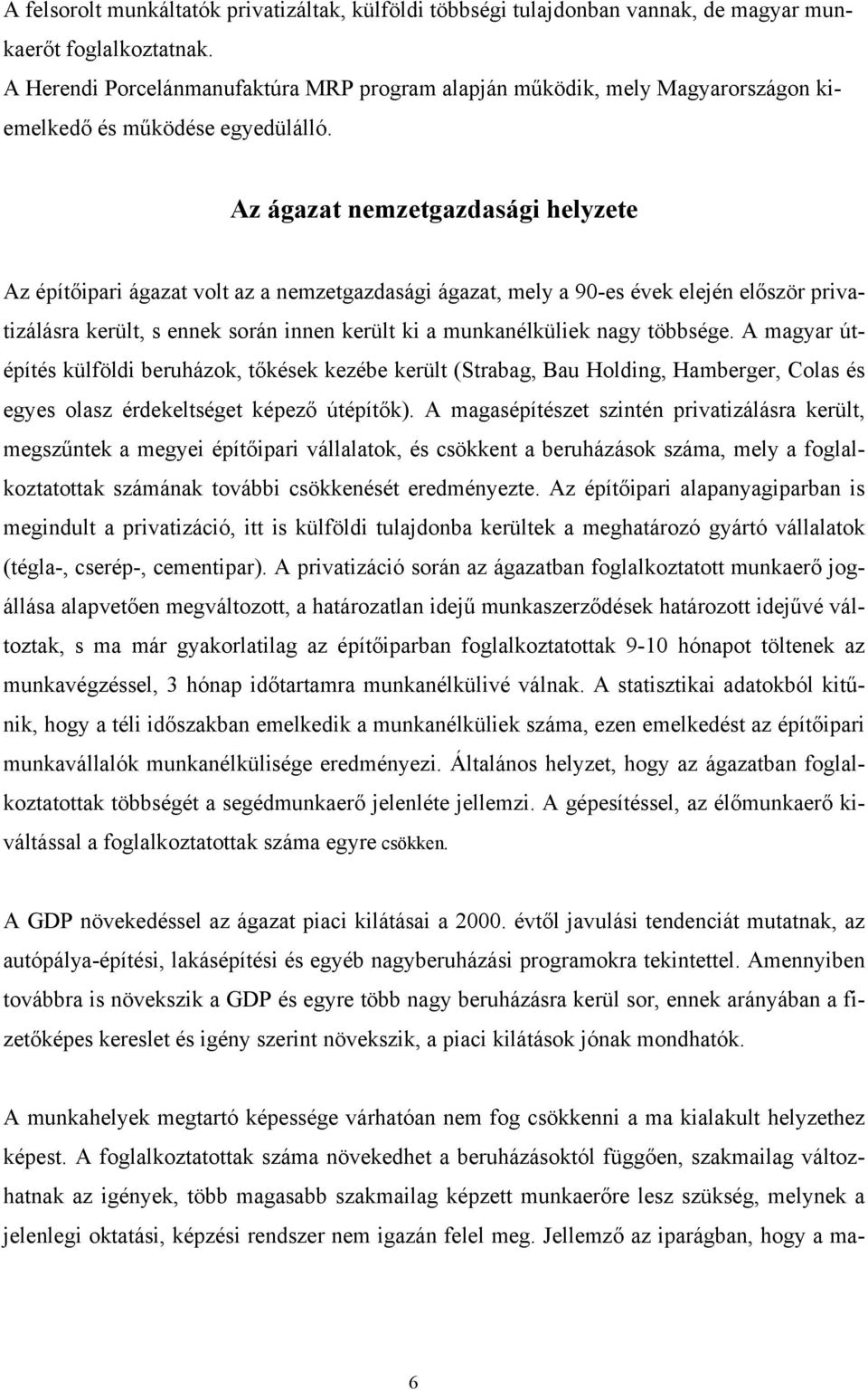 Az ágazat nemzetgazdasági helyzete Az építőipari ágazat volt az a nemzetgazdasági ágazat, mely a 90-es évek elején először privatizálásra került, s ennek során innen került ki a munkanélküliek nagy