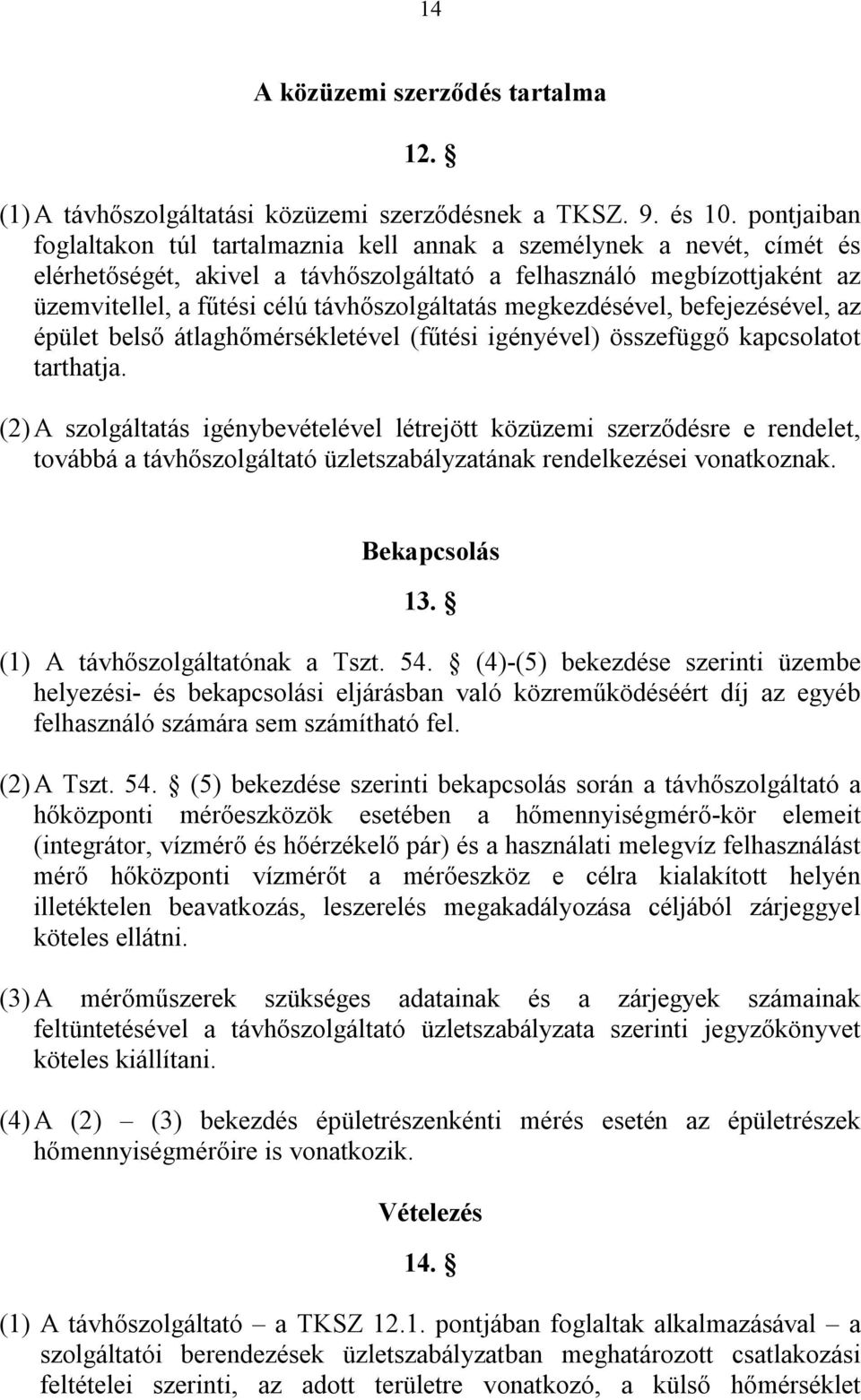 távhőszolgáltatás megkezdésével, befejezésével, az épület belső átlaghőmérsékletével (fűtési igényével) összefüggő kapcsolatot tarthatja.