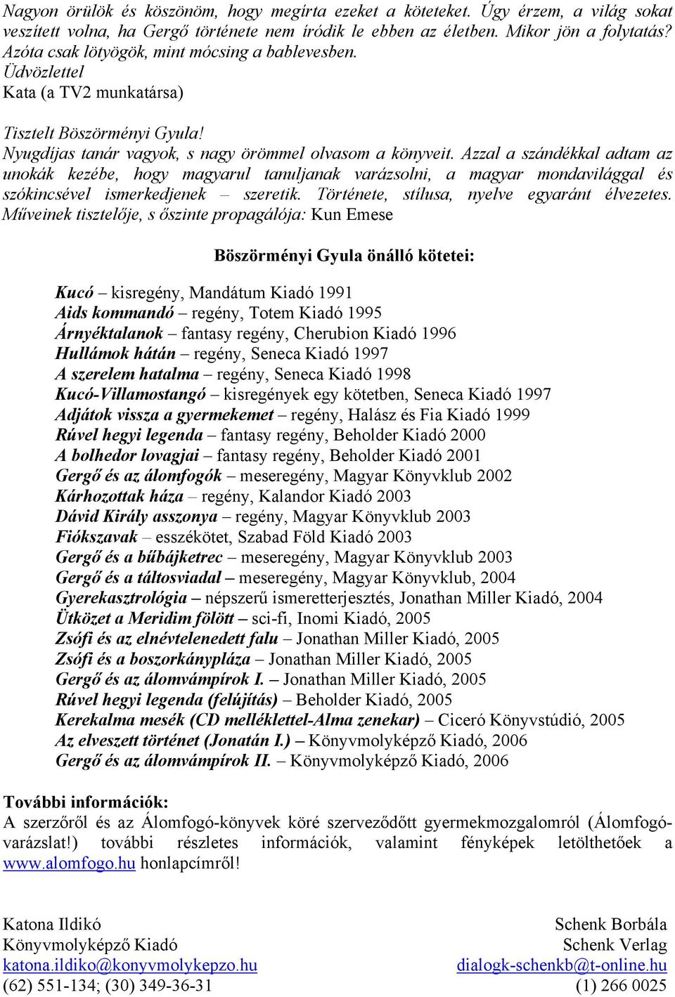 Azzal a szándékkal adtam az unokák kezébe, hogy magyarul tanuljanak varázsolni, a magyar mondavilággal és szókincsével ismerkedjenek szeretik. Története, stílusa, nyelve egyaránt élvezetes.