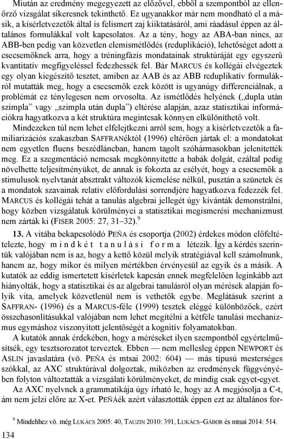 Az a tény, hogy az ABA-ban nincs, az ABB-ben pedig van közvetlen elemismétlődés (reduplikáció), lehetőséget adott a csecsemőknek arra, hogy a tréningfázis mondatainak struktúráját egy egyszerű