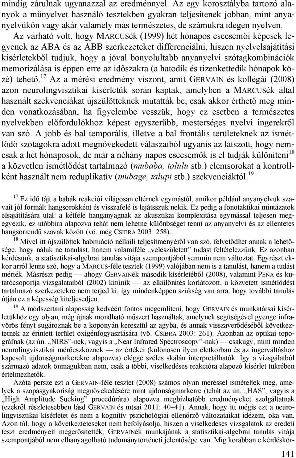 Az várható volt, hogy MARCUSék (1999) hét hónapos csecsemői képesek legyenek az ABA és az ABB szerkezeteket differenciálni, hiszen nyelvelsajátítási kísérletekből tudjuk, hogy a jóval bonyolultabb