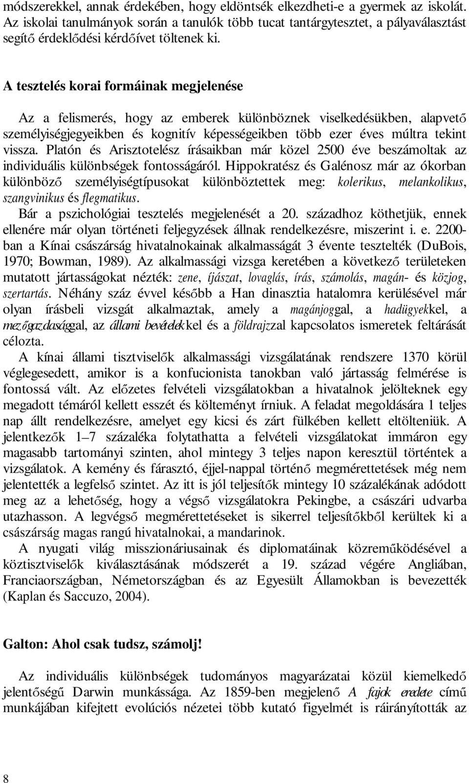 A tesztelés korai formáinak megjelenése Az a felismerés, hogy az emberek különböznek viselkedésükben, alapvet személyiségjegyeikben és kognitív képességeikben több ezer éves múltra tekint vissza.