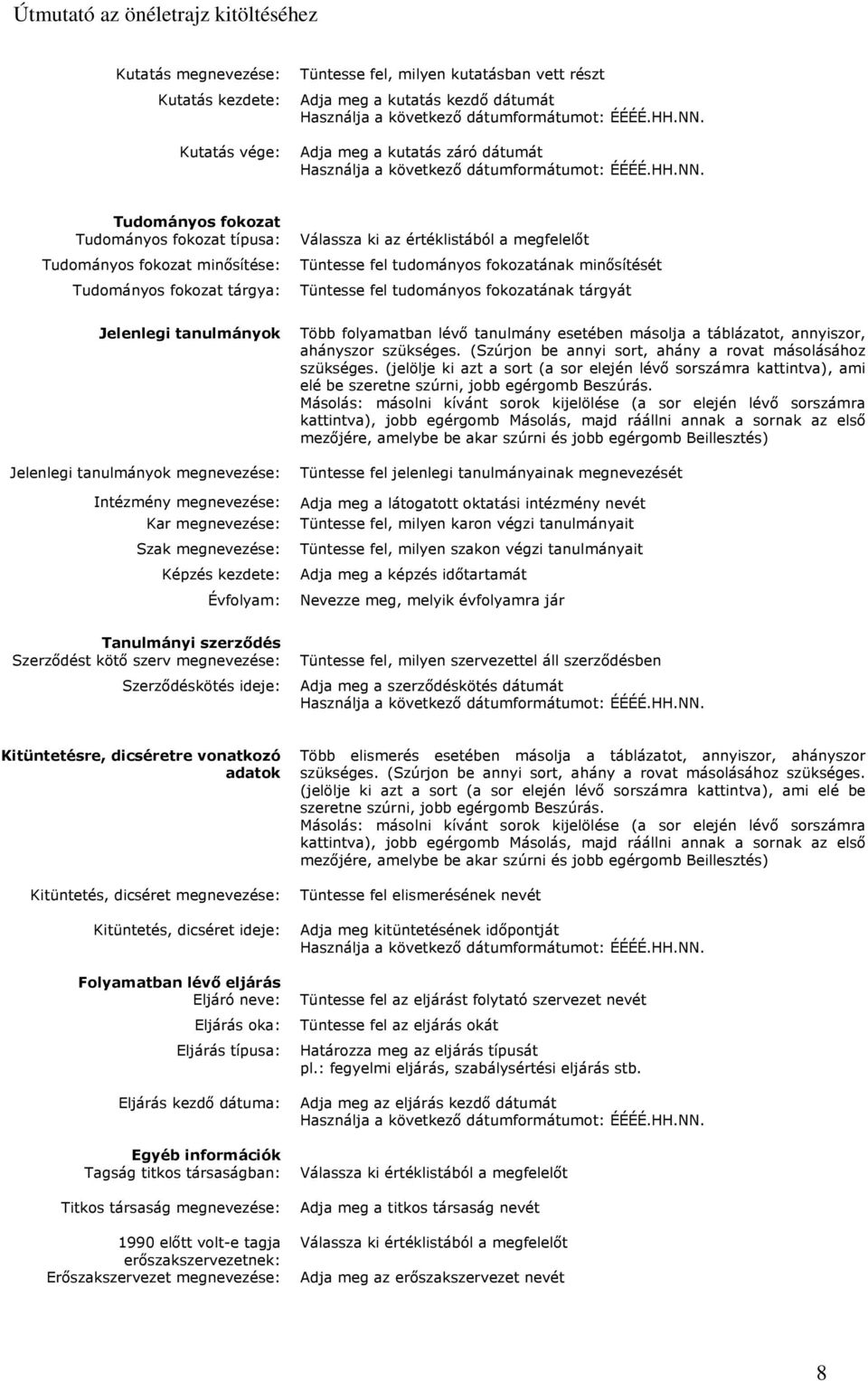 tanulmányok megnevezése: Intézmény megnevezése: Kar megnevezése: Szak megnevezése: Képzés kezdete: Évfolyam: Több folyamatban lévő tanulmány esetében másolja a táblázatot, annyiszor, ahányszor