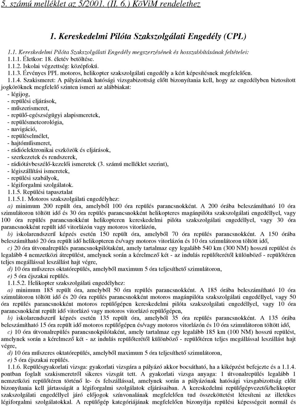 Szakismeret: A pályázónak hatósági vizsgabizottság előtt bizonyítania kell, hogy az engedélyben biztosított - légijog, - repülési eljárások, - műszerismeret, - repülő-egészségügyi alapismeretek, -