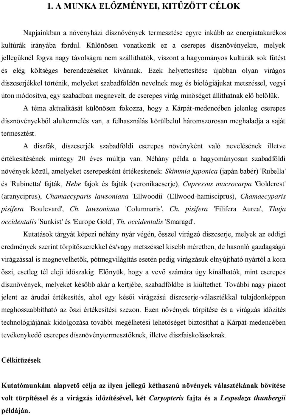 Ezek helyettesítése újabban olyan virágos díszcserjékkel történik, melyeket szabadföldön nevelnek meg és biológiájukat metszéssel, vegyi úton módosítva, egy szabadban megnevelt, de cserepes virág