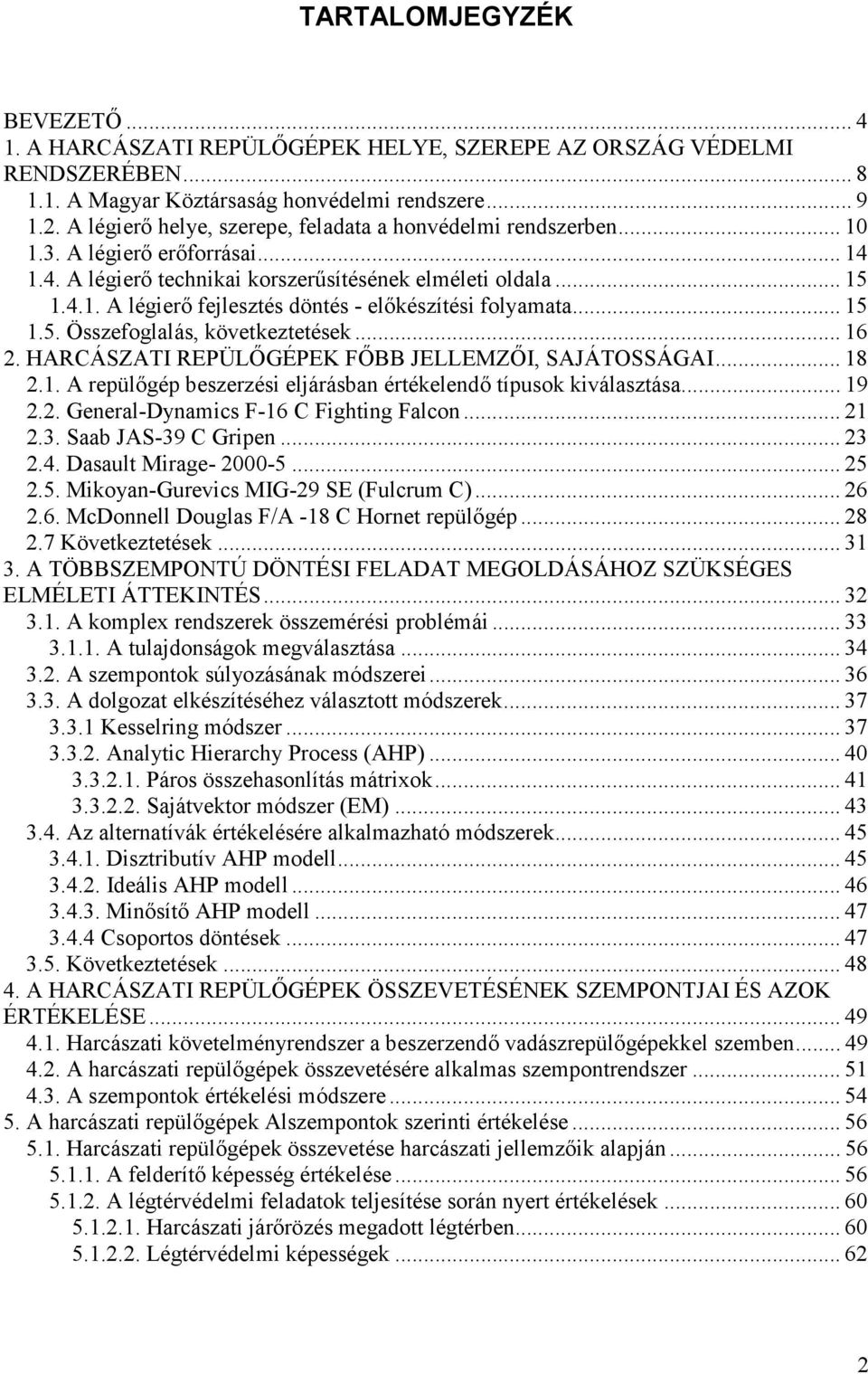 .. 15 1.5. Összefoglalás, következtetések... 16 2. HARCÁSZATI REPÜLİGÉPEK FİBB JELLEMZİI, SAJÁTOSSÁGAI... 18 2.1. A repülıgép beszerzési eljárásban értékelendı típusok kiválasztása... 19 2.2. General-Dynamics F-16 C Fighting Falcon.