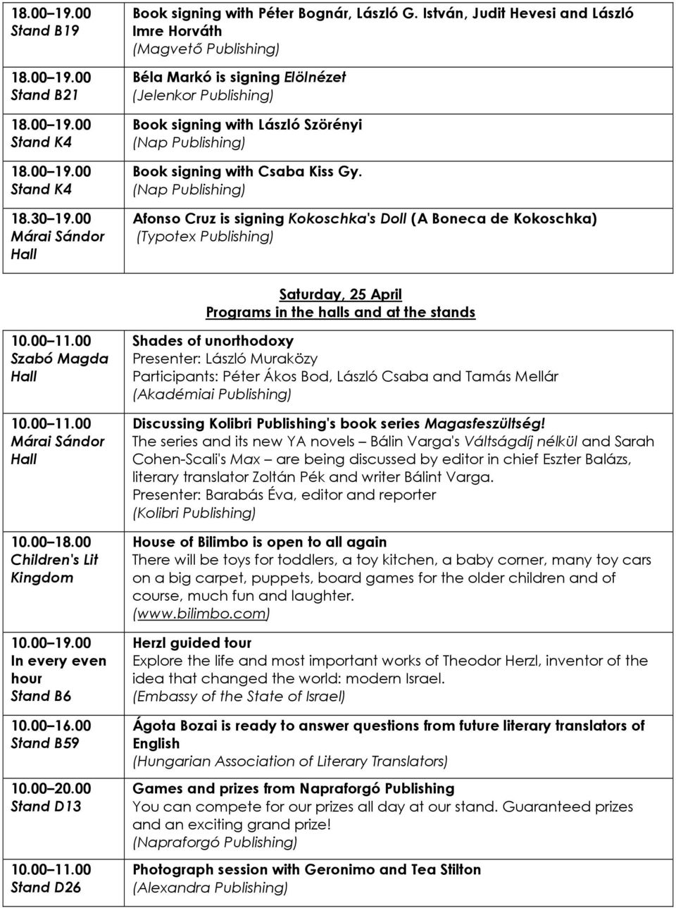 (Nap Publishing) Afonso Cruz is signing Kokoschka's Doll (A Boneca de Kokoschka) (Typotex Publishing) Saturday, 25 April Programs in the halls and at the stands 10.00 11.00 Szabó Magda 10.00 11.00 Márai Sándor 10.