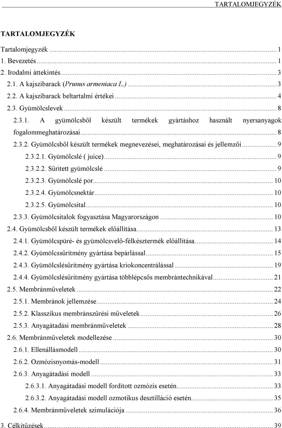 .. 9 2.3.2.2. Sűrített gyümölcslé... 9 2.3.2.3. Gyümölcslé por... 10 2.3.2.4. Gyümölcsnektár... 10 2.3.2.5. Gyümölcsital... 10 2.3.3. Gyümölcsitalok fogyasztása Magyarországon... 10 2.4. Gyümölcsből készült termékek előállítása.