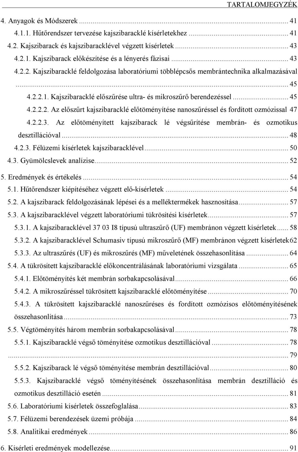 2.2.3. Az előtöményített kajszibarack lé végsűrítése membrán- és ozmotikus desztillációval... 48 4.2.3. Félüzemi kísérletek kajszibaracklével... 50 4.3. Gyümölcslevek analízise... 52 5.