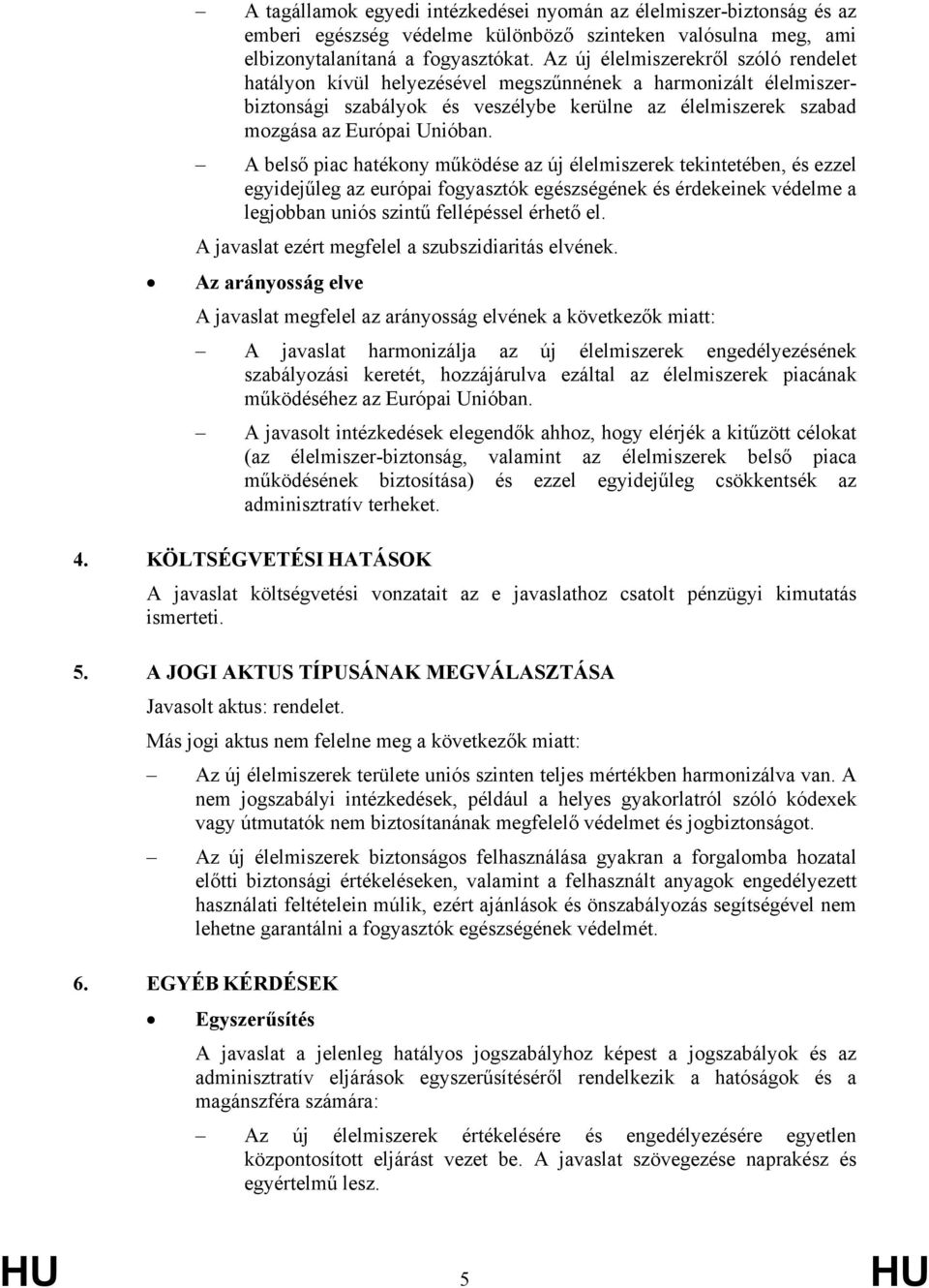 A belső piac hatékony működése az új élelmiszerek tekintetében, és ezzel egyidejűleg az európai fogyasztók egészségének és érdekeinek védelme a legjobban uniós szintű fellépéssel érhető el.