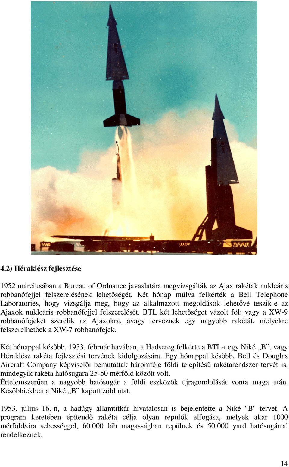 BTL két lehetőséget vázolt föl: vagy a XW-9 robbanófejeket szerelik az Ajaxokra, avagy terveznek egy nagyobb rakétát, melyekre felszerelhetőek a XW-7 robbanófejek. Két hónappal később, 1953.