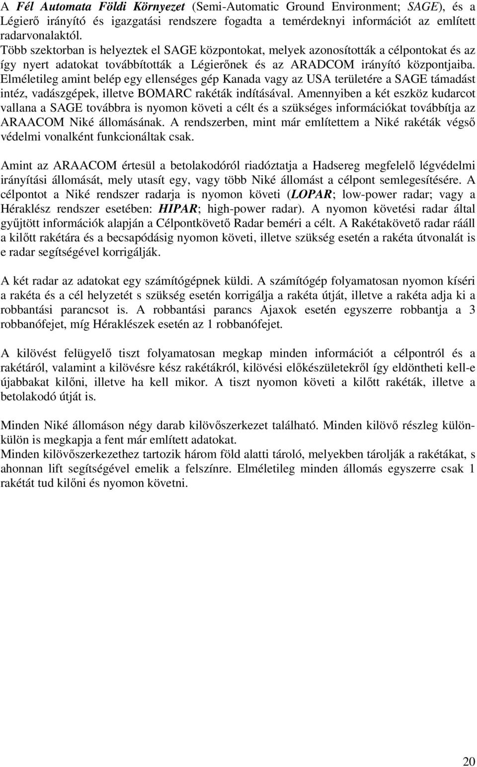 Elméletileg amint belép egy ellenséges gép Kanada vagy az USA területére a SAGE támadást intéz, vadászgépek, illetve BOMARC rakéták indításával.