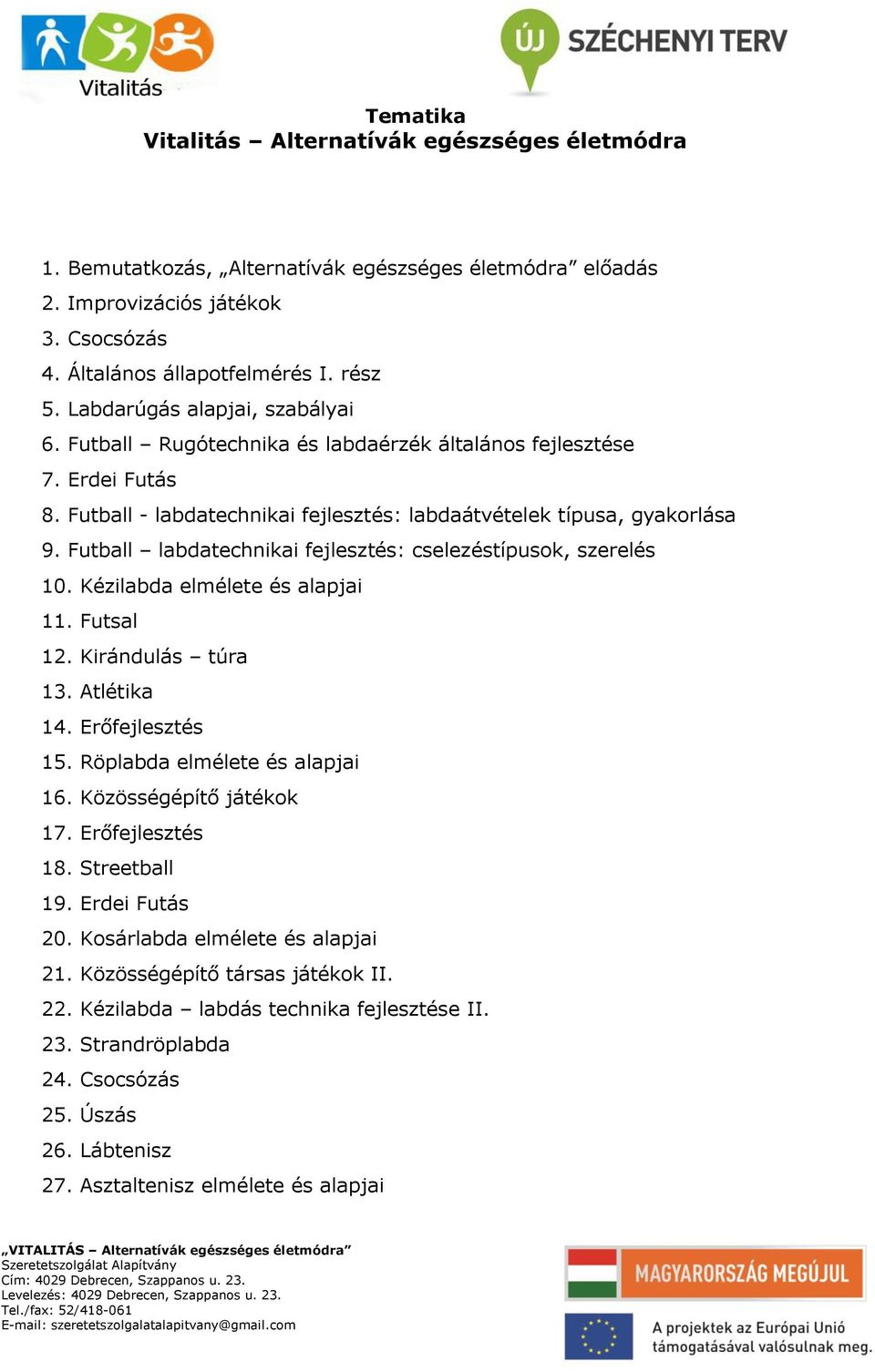 Futball labdatechnikai fejlesztés: cselezéstípusok, szerelés 10. Kézilabda elmélete és alapjai 11. Futsal 12. Kirándulás túra 13. Atlétika 14. Erőfejlesztés 15. Röplabda elmélete és alapjai 16.