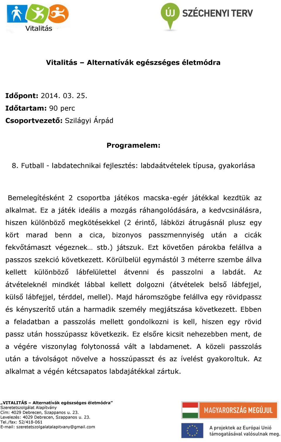 Ez a játék ideális a mozgás ráhangolódására, a kedvcsinálásra, hiszen különböző megkötésekkel (2 érintő, lábközi átrugásnál plusz egy kört marad benn a cica, bizonyos passzmennyiség után a cicák