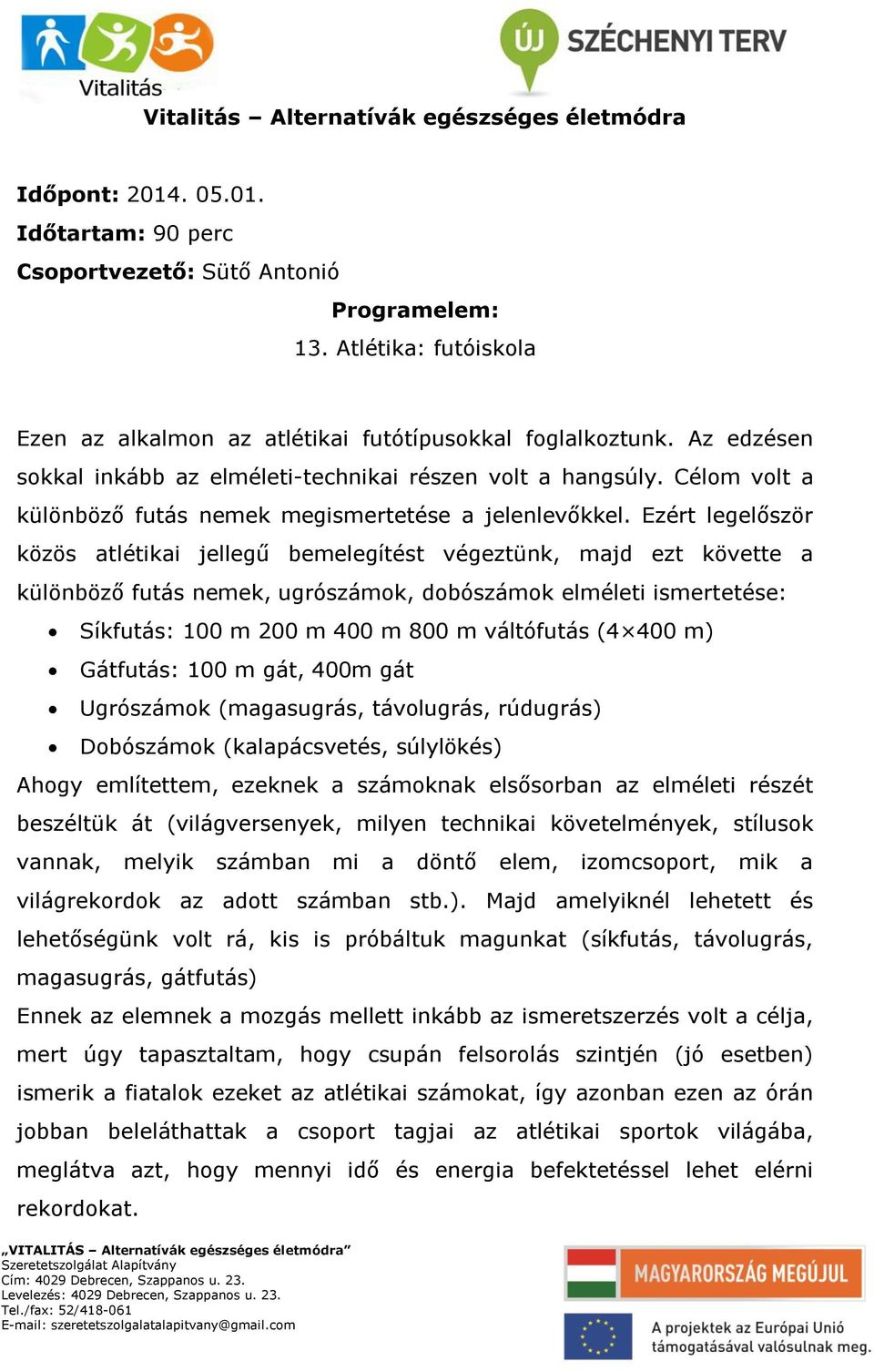 Ezért legelőször közös atlétikai jellegű bemelegítést végeztünk, majd ezt követte a különböző futás nemek, ugrószámok, dobószámok elméleti ismertetése: Síkfutás: 100 m 200 m 400 m 800 m váltófutás (4