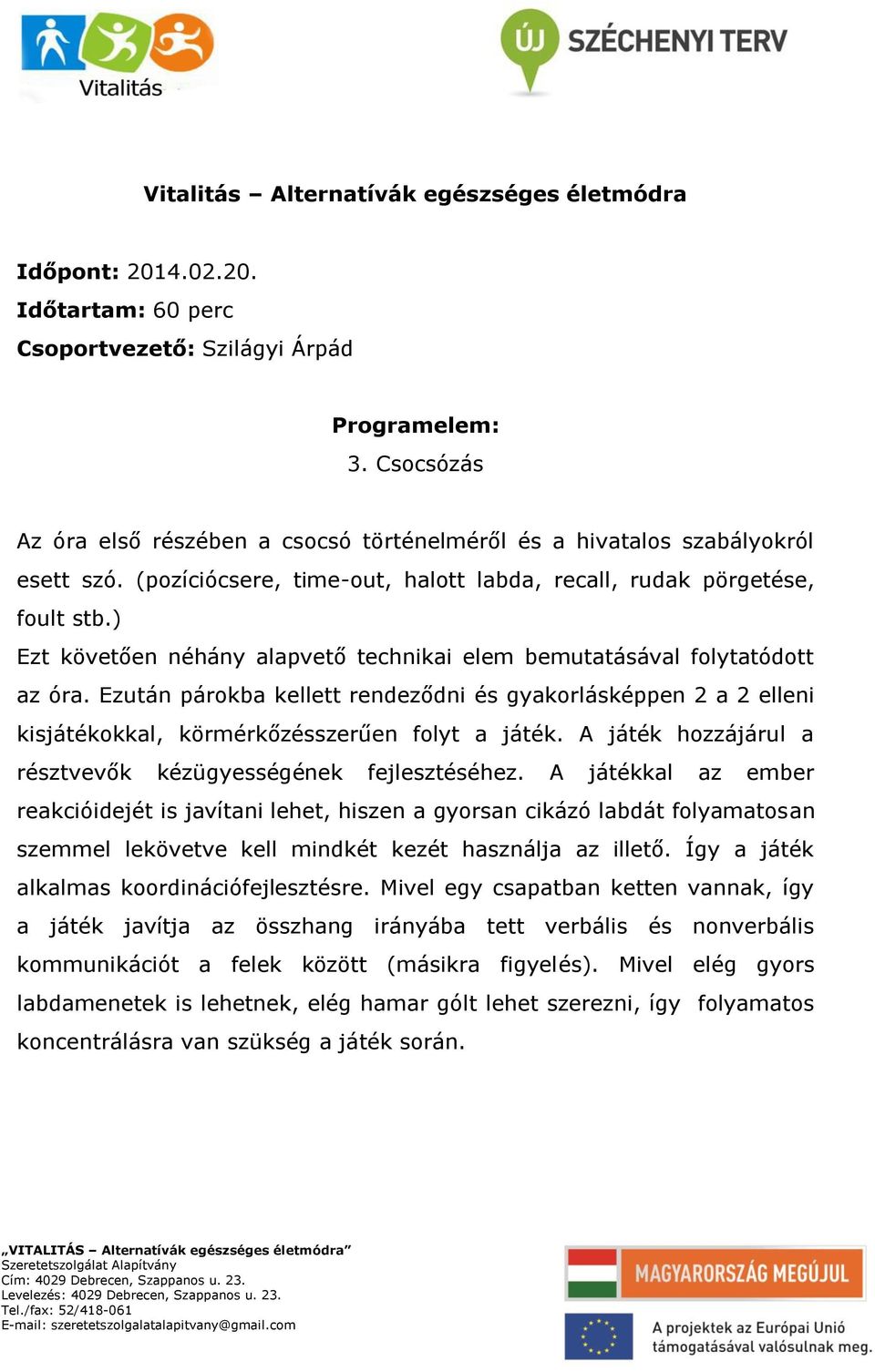 Ezután párokba kellett rendeződni és gyakorlásképpen 2 a 2 elleni kisjátékokkal, körmérkőzésszerűen folyt a játék. A játék hozzájárul a résztvevők kézügyességének fejlesztéséhez.