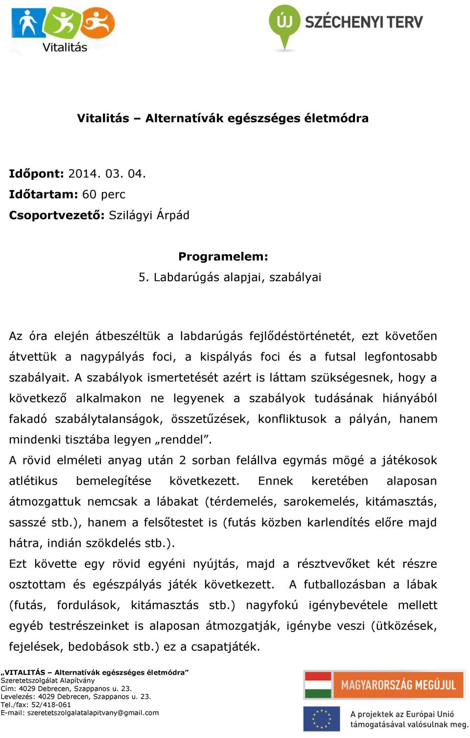 A szabályok ismertetését azért is láttam szükségesnek, hogy a következő alkalmakon ne legyenek a szabályok tudásának hiányából fakadó szabálytalanságok, összetűzések, konfliktusok a pályán, hanem