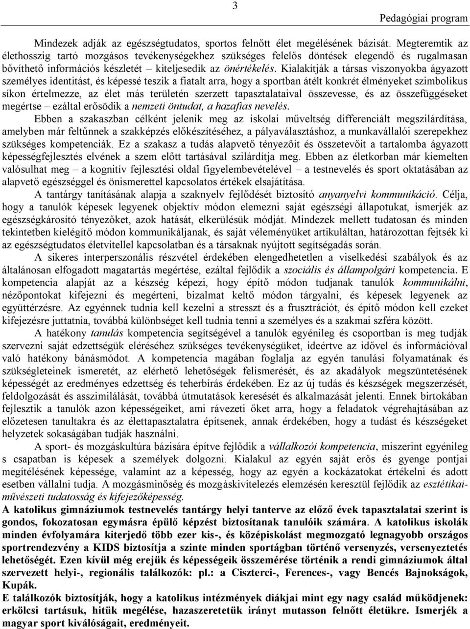 Kialakítják a társas viszonyokba ágyazott személyes identitást, és képessé teszik a fiatalt arra, hogy a sportban átélt konkrét élményeket szimbolikus síkon értelmezze, az élet más területén szerzett