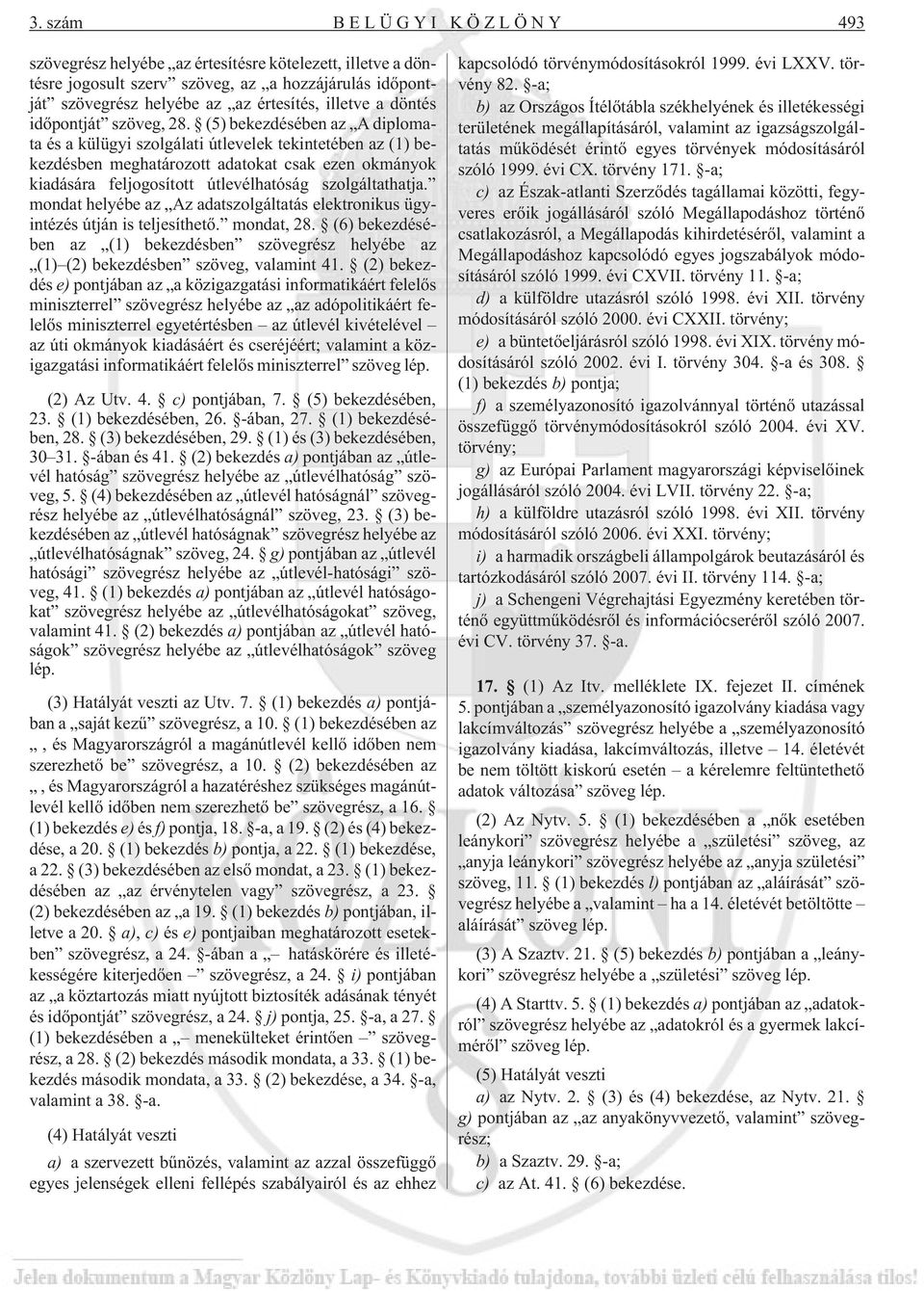 (5) bekezdésében az A diplomata és a külügyi szolgálati útlevelek tekintetében az (1) bekezdésben meghatározott adatokat csak ezen okmányok kiadására feljogosított útlevélhatóság szolgáltathatja.