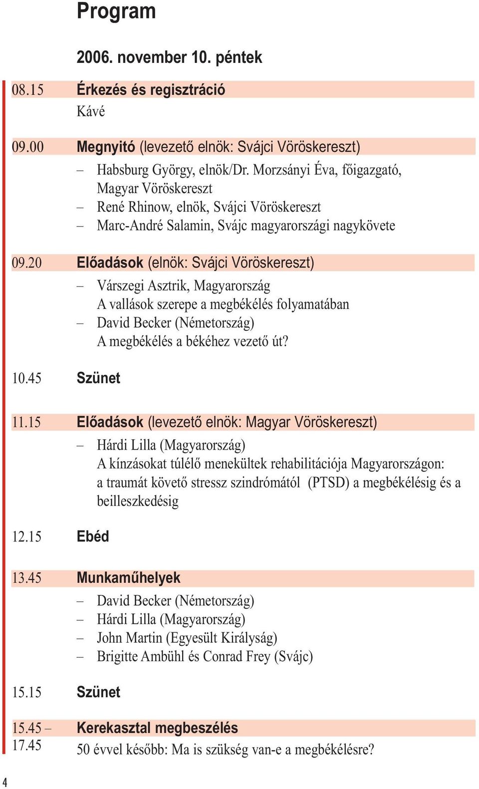 20 Előadások (elnök: Svájci Vöröskereszt) Várszegi Asztrik, Magyarország A vallások szerepe a megbékélés folyamatában David Becker (Németország) A megbékélés a békéhez vezető út? 10.45 Szünet 11.