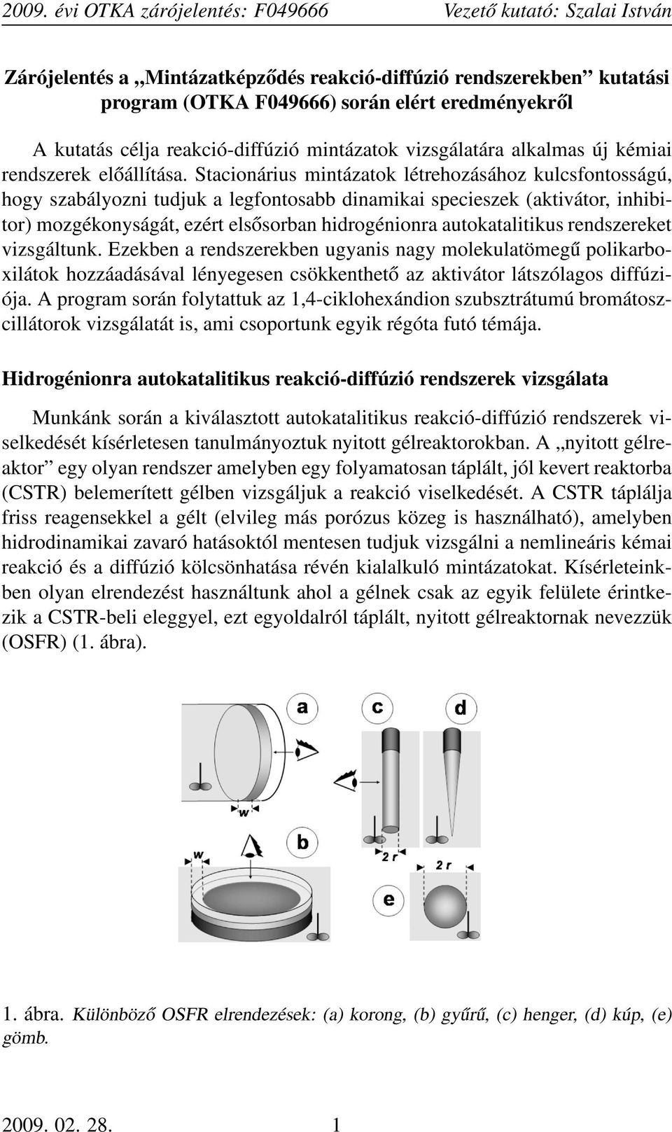 Stacionárius mintázatok létrehozásához kulcsfontosságú, hogy szabályozni tudjuk a legfontosabb dinamikai specieszek (aktivátor, inhibitor) mozgékonyságát, ezért elsősorban hidrogénionra