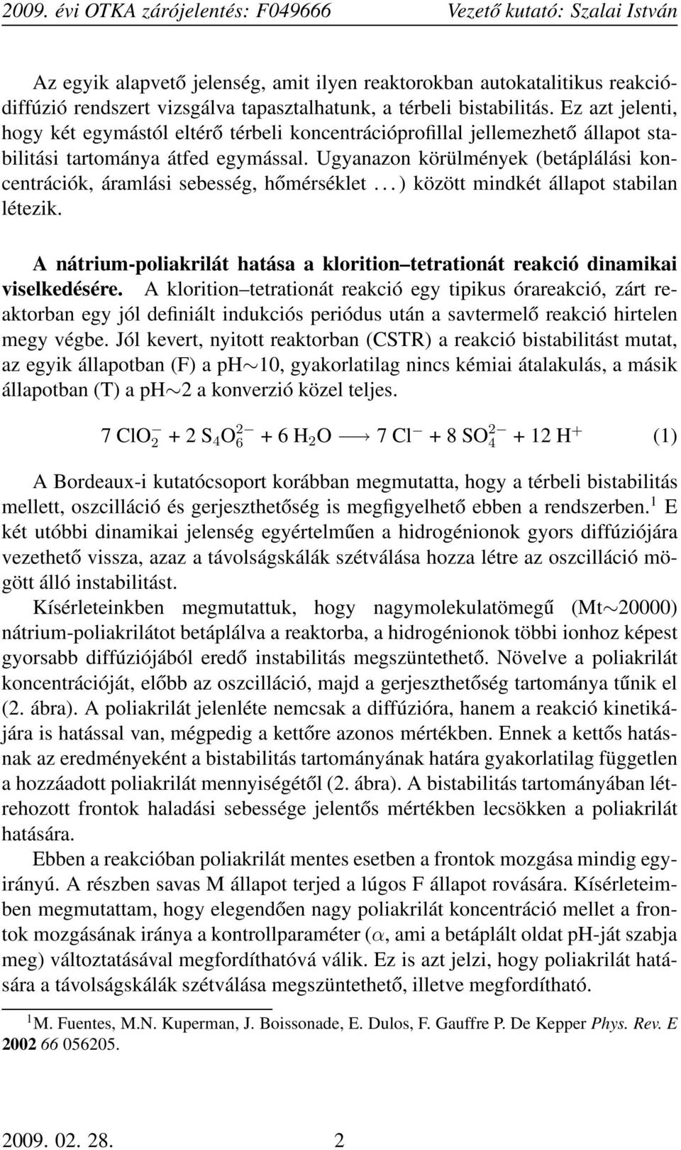 Ugyanazon körülmények (betáplálási koncentrációk, áramlási sebesség, hőmérséklet... ) között mindkét állapot stabilan létezik.