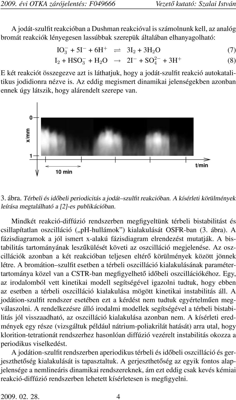 Az eddig megismert dinamikai jelenségekben azonban ennek úgy látszik, hogy alárendelt szerepe van. 0 x/mm 1 10 min t/min 3. ábra. Térbeli és időbeli periodicitás a jodát szulfit reakcióban.