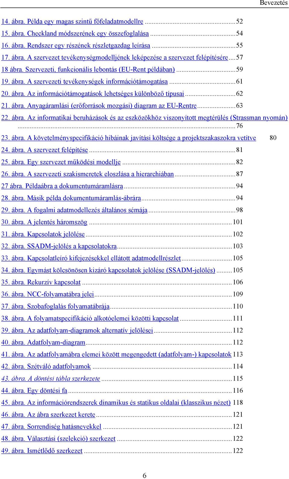 ..62 21. ábra. Anyagáramlási (erőforrások mozgási) diagram az EU-Rentre...63 Bevezetés 22. ábra. Az informatikai beruházások és az eszközökhöz viszonyított megtérülés (Strassman nyomán)...76 23. ábra. A követelményspecifikáció hibáinak javítási költsége a projektszakaszokra vetítve 80 24.