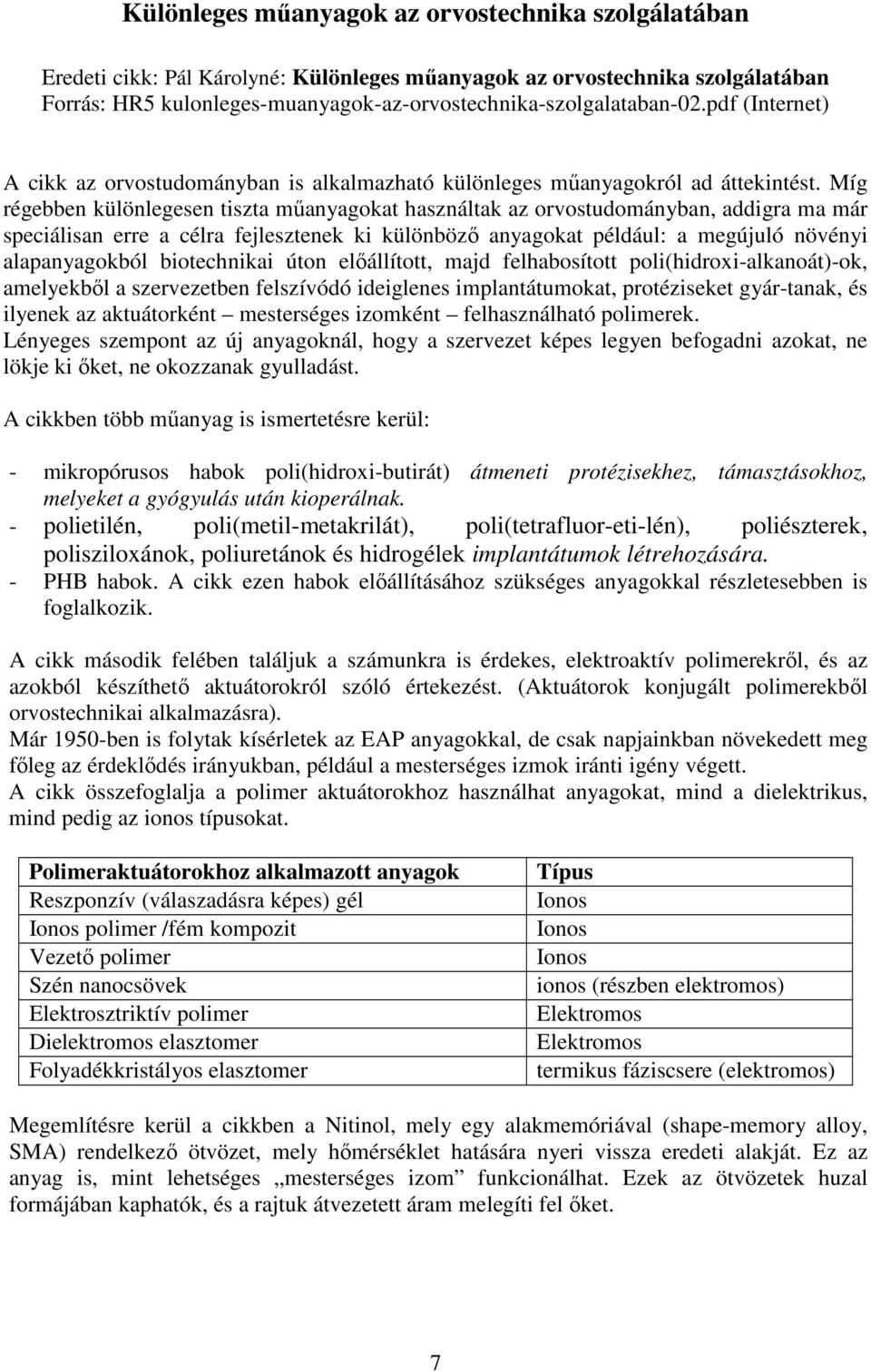 Míg régebben különlegesen tiszta mőanyagokat használtak az orvostudományban, addigra ma már speciálisan erre a célra fejlesztenek ki különbözı anyagokat például: a megújuló növényi alapanyagokból