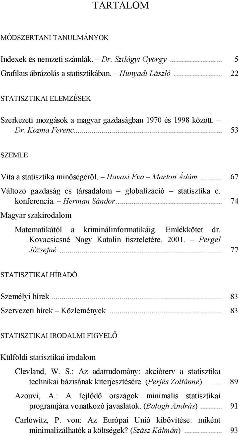 .. 67 Változó gazdaság és társadalom globalizáció statisztika c. konferencia. Herman Sándor... 74 Magyar szakirodalom Matematikától a kriminálinformatikáig. Emlékkötet dr.