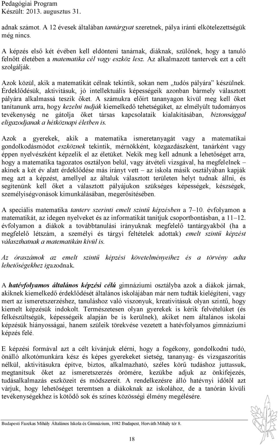 Azok közül, akik a matematikát célnak tekintik, sokan nem tudós pályára készülnek. Érdeklődésük, aktivitásuk, jó intellektuális képességeik azonban bármely választott pályára alkalmassá teszik őket.