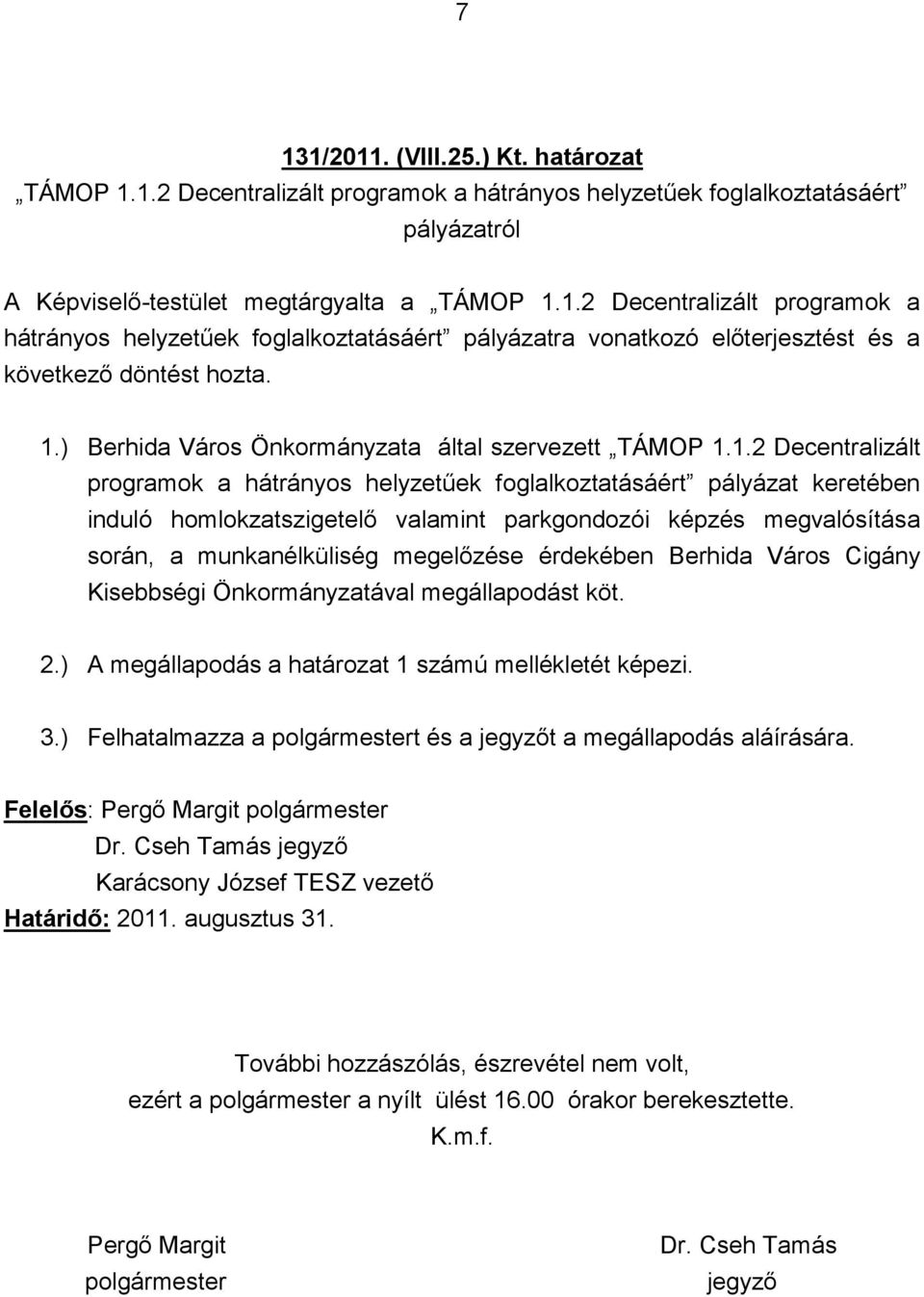 képzés megvalósítása során, a munkanélküliség megelőzése érdekében Berhida Város Cigány Kisebbségi Önkormányzatával megállapodást köt. 2.) A megállapodás a határozat 1 számú mellékletét képezi. 3.