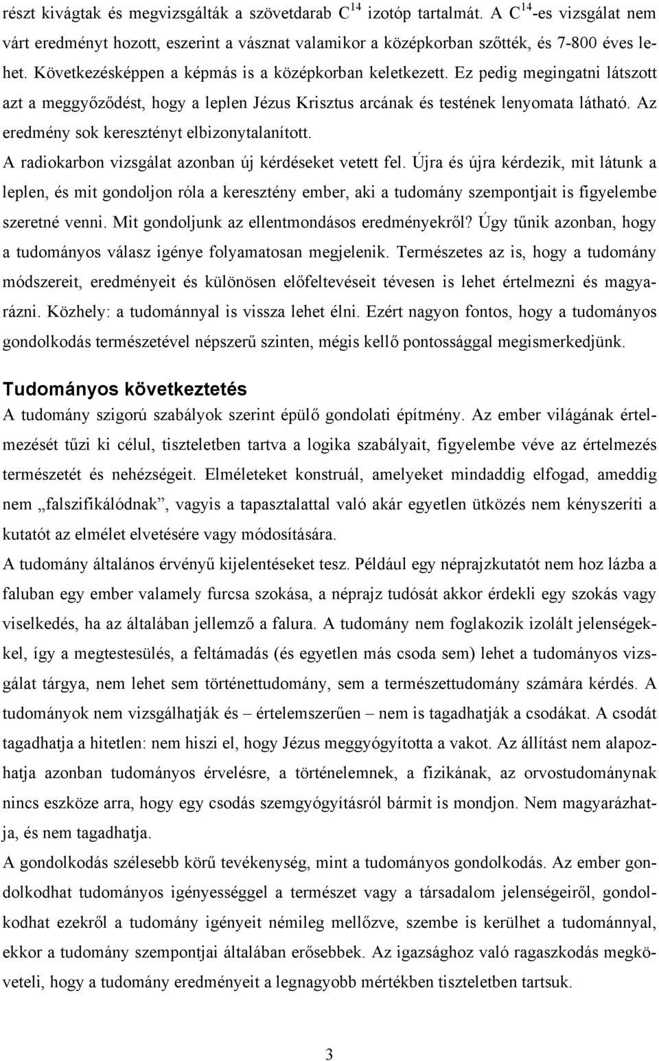 Az eredmény sok keresztényt elbizonytalanított. A radiokarbon vizsgálat azonban új kérdéseket vetett fel.