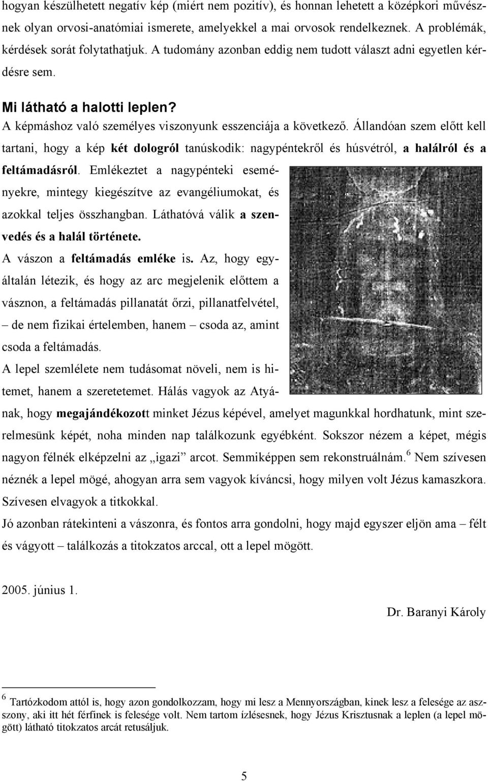 A képmáshoz való személyes viszonyunk esszenciája a következő. Állandóan szem előtt kell tartani, hogy a kép két dologról tanúskodik: nagypéntekről és húsvétról, a halálról és a feltámadásról.