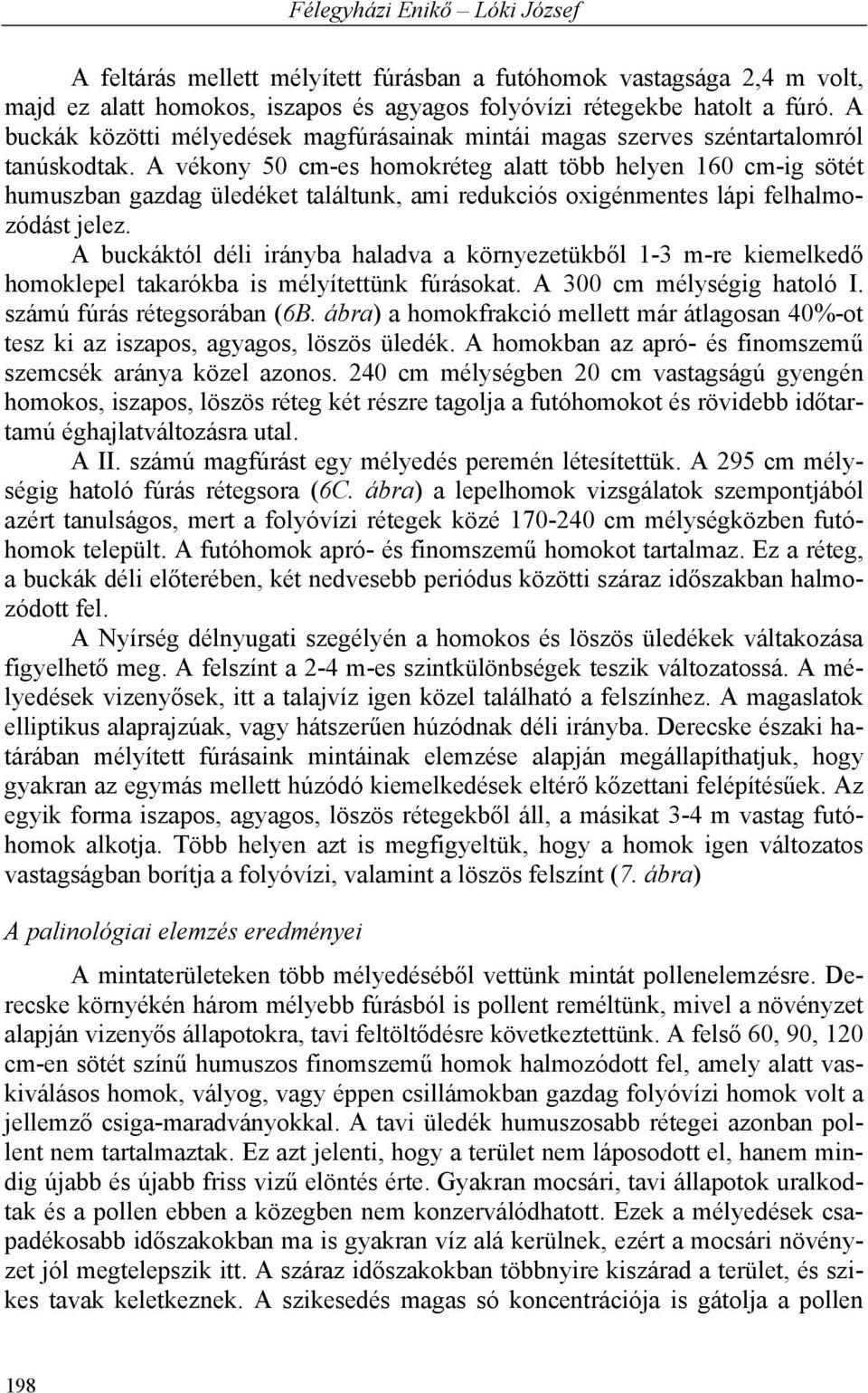 A vékony 50 cm-es homokréteg alatt több helyen 160 cm-ig sötét humuszban gazdag üledéket találtunk, ami redukciós oxigénmentes lápi felhalmozódást jelez.