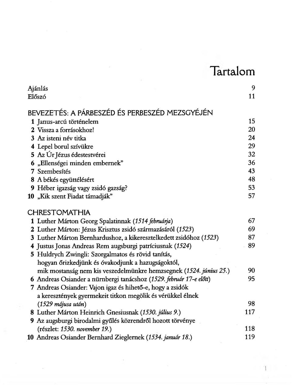 53 10 Kik szent Fiadat támadják 57 CHRESTOMATHIA 1 Luther Márton Georg Spalatinnak (1514 februárja) 67 2 Luther Márton: Jézus Krisztus zsidó származásáról (1523) 69 3 Luther Márton Bemhardushoz, a