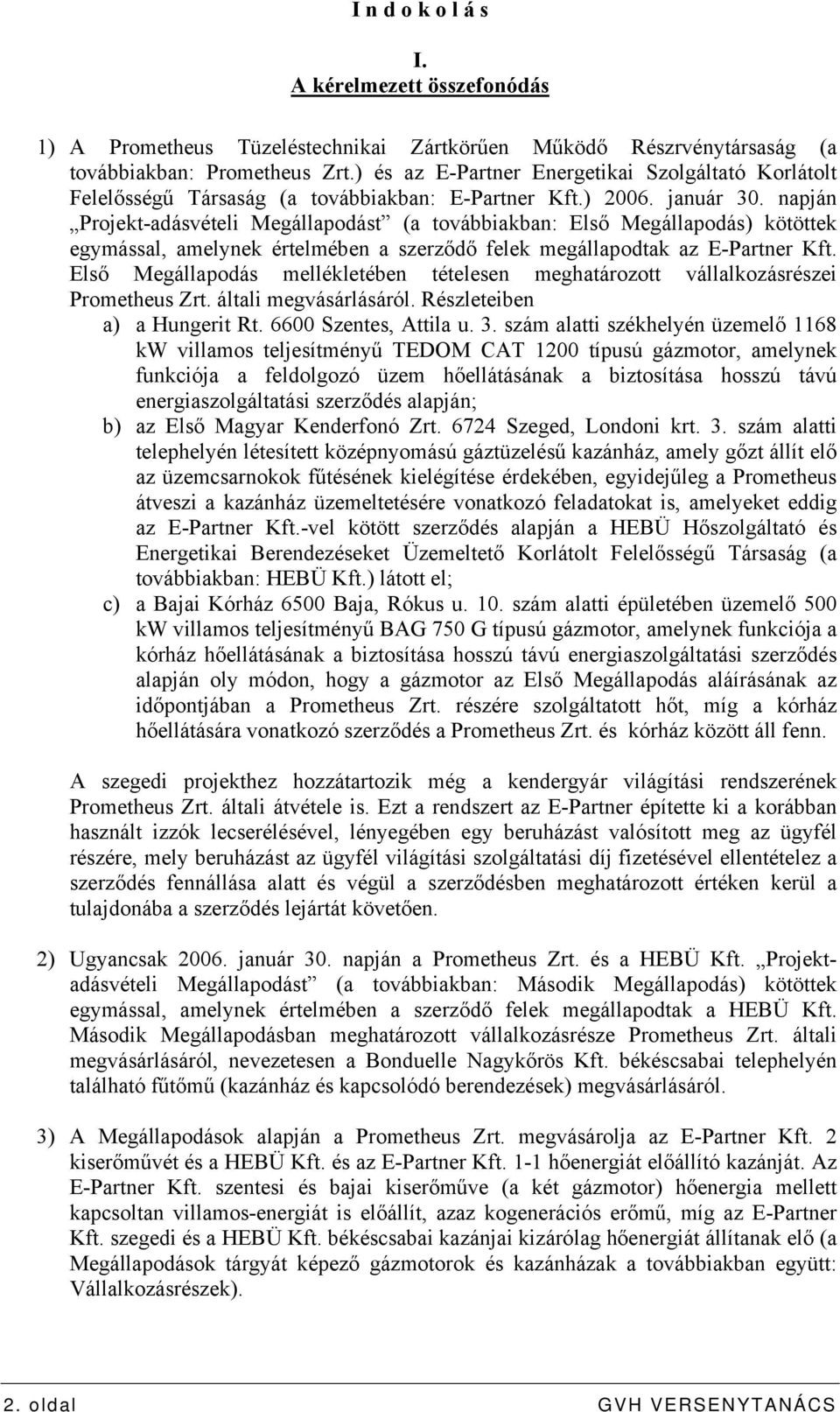 napján Projekt-adásvételi Megállapodást (a továbbiakban: Első Megállapodás) kötöttek egymással, amelynek értelmében a szerződő felek megállapodtak az E-Partner Kft.