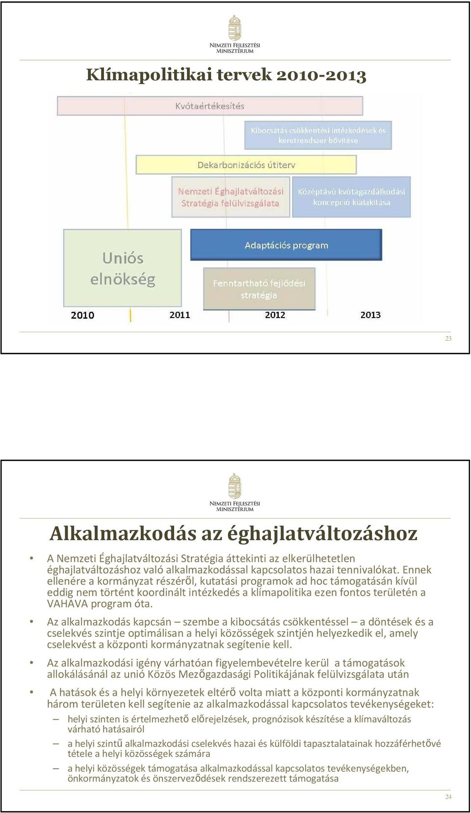 Az alkalmazkodás kapcsán szembe a kibocsátás csökkentéssel a döntések és a cselekvés szintje optimálisan a helyi közösségek szintjén helyezkedik el, amely cselekvést a központi kormányzatnak