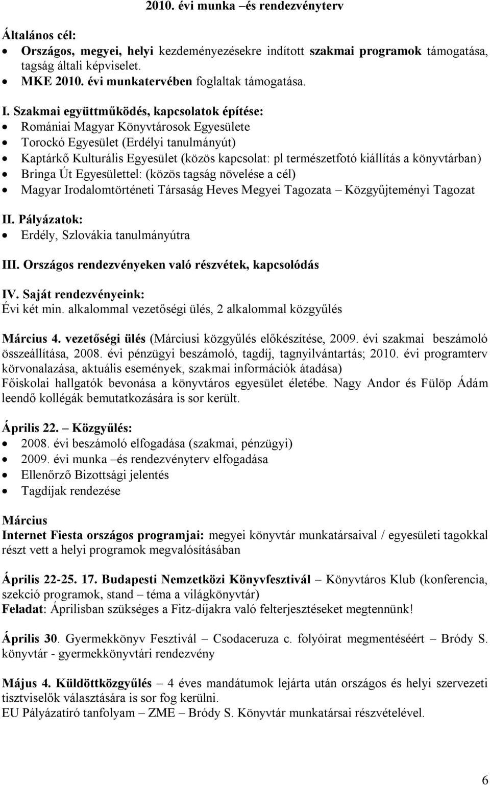 Szakmai együttműködés, kapcsolatok építése: Romániai Magyar Könyvtárosok Egyesülete Torockó Egyesület (Erdélyi tanulmányút) Kaptárkő Kulturális Egyesület (közös kapcsolat: pl természetfotó kiállítás