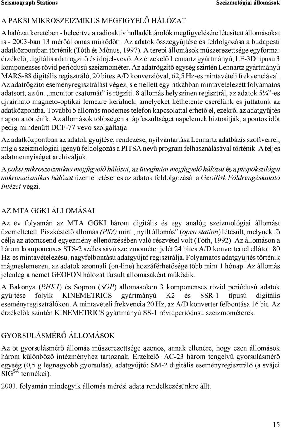 A terepi állomások műszerezettsége egyforma: érzékelő, digitális adatrögzítő és időjel-vevő. Az érzékelő Lennartz gyártmányú, LE-3D típusú 3 komponenses rövid periódusú szeizmométer.