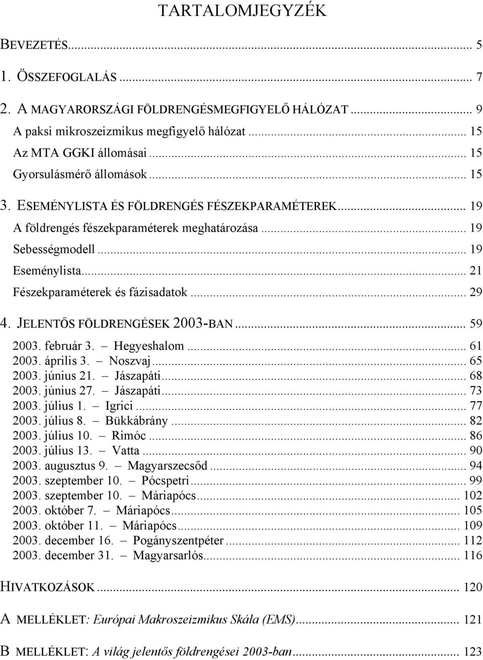 .. 21 Fészekparaméterek és fázisadatok... 29 4. JELENTŐS FÖLDRENGÉSEK 2003-BAN... 59 2003. február 3. Hegyeshalom... 61 2003. április 3. Noszvaj... 65 2003. június 21. Jászapáti... 68 2003. június 27.