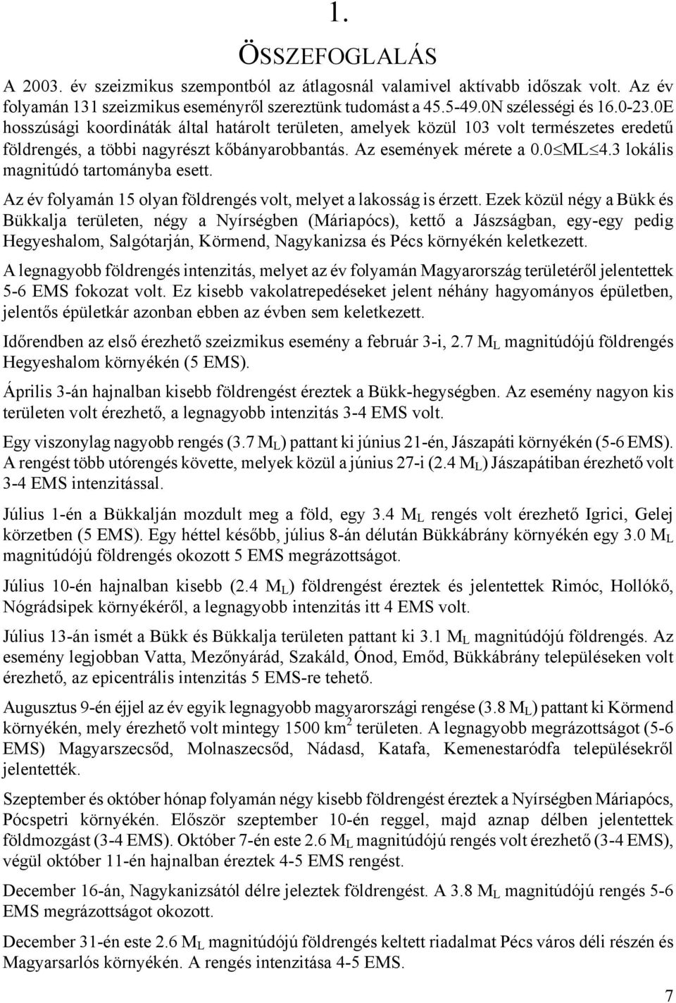 3 lokális magnitúdó tartományba esett. Az év folyamán 15 olyan földrengés volt, melyet a lakosság is érzett.