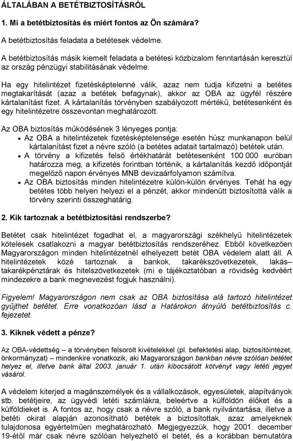 Ha egy hitelintézet fizetésképtelenné válik, azaz nem tudja kifizetni a betétes megtakarítását (azaz a betétek befagynak), akkor az OBA az ügyfél részére kártalanítást fizet.